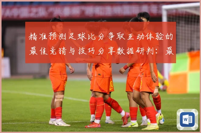 精准预测足球比分争取互动体验的最佳竞猜与技巧分享数据研判：最新赛事动态与深度分析