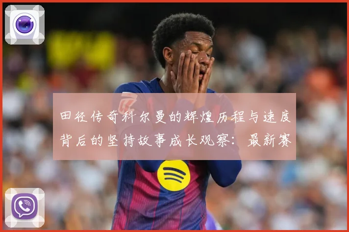 田径传奇科尔曼的辉煌历程与速度背后的坚持故事成长观察：最新赛事动态与深度分析