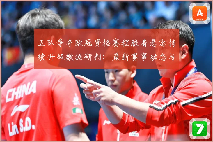 五队争夺欧冠资格赛程胶着悬念持续升级数据研判：最新赛事动态与深度分析