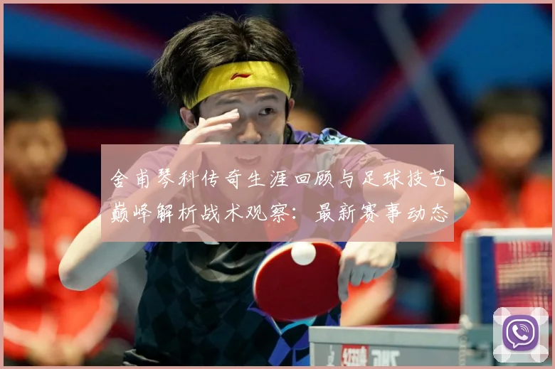 舍甫琴科传奇生涯回顾与足球技艺巅峰解析战术观察：最新赛事动态与深度分析