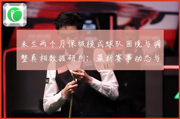 米兰两个月保级模式球队困境与调整真相数据研判：最新赛事动态与深度分析