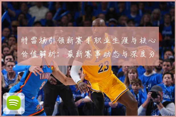 特雷杨引领新赛季职业生涯与核心价值解析：最新赛事动态与深度分析
