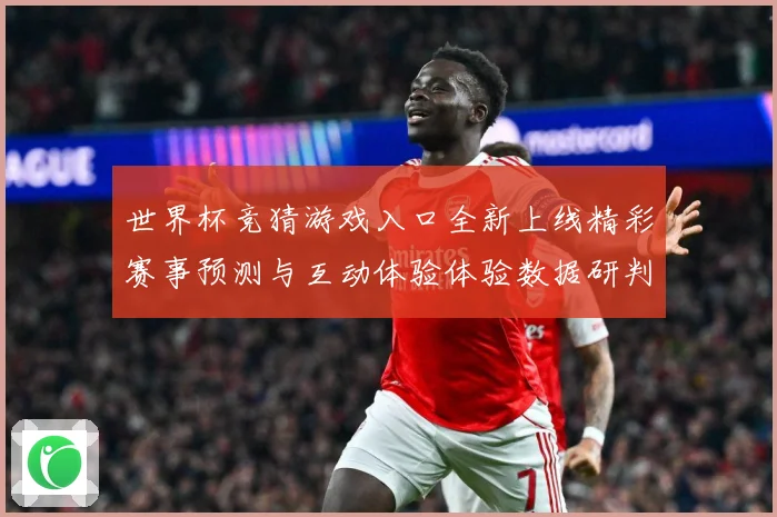 世界杯竞猜游戏入口全新上线精彩赛事预测与互动体验体验数据研判：最新赛事动态与深度分析