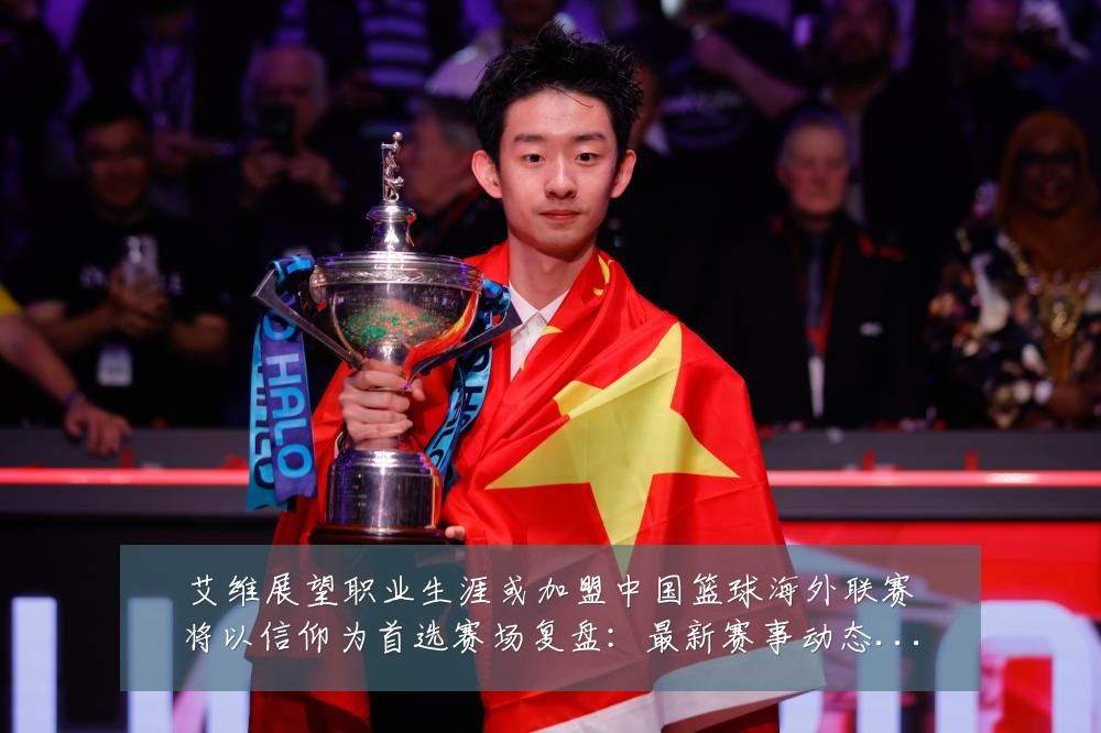 艾维展望职业生涯或加盟中国篮球海外联赛将以信仰为首选赛场复盘：最新赛事动态与深度分析