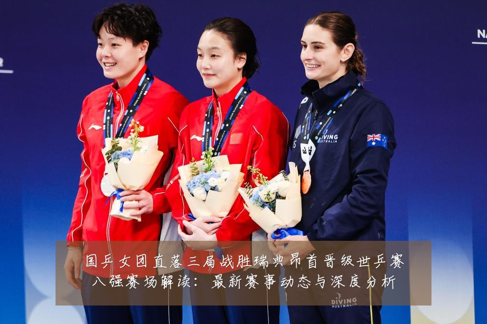 国乒女团直落三局战胜瑞典昂首晋级世乒赛八强赛场解读：最新赛事动态与深度分析