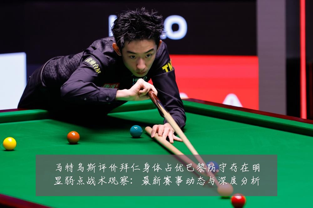 马特乌斯评价拜仁身体占优巴黎防守存在明显弱点战术观察：最新赛事动态与深度分析