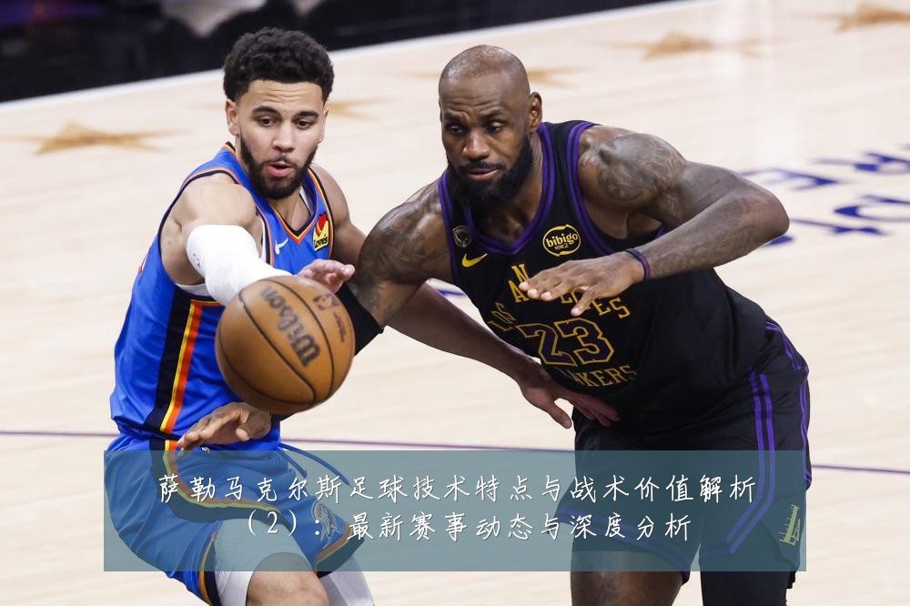 萨勒马克尔斯足球技术特点与战术价值解析（2）：最新赛事动态与深度分析
