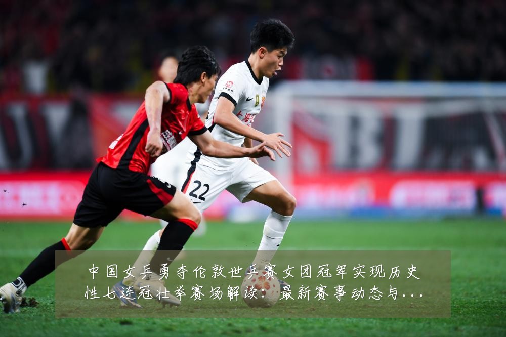 中国女乒勇夺伦敦世乒赛女团冠军实现历史性七连冠壮举赛场解读：最新赛事动态与深度分析
