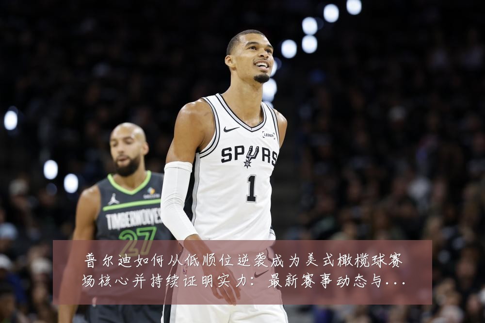 普尔迪如何从低顺位逆袭成为美式橄榄球赛场核心并持续证明实力：最新赛事动态与深度分析